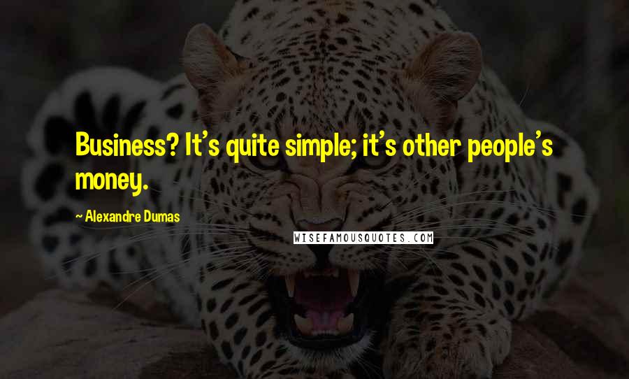 Alexandre Dumas Quotes: Business? It's quite simple; it's other people's money.