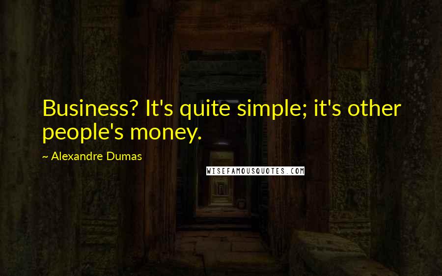 Alexandre Dumas Quotes: Business? It's quite simple; it's other people's money.