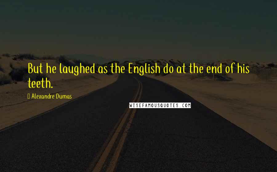 Alexandre Dumas Quotes: But he laughed as the English do at the end of his teeth.