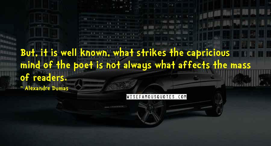 Alexandre Dumas Quotes: But, it is well known, what strikes the capricious mind of the poet is not always what affects the mass of readers.