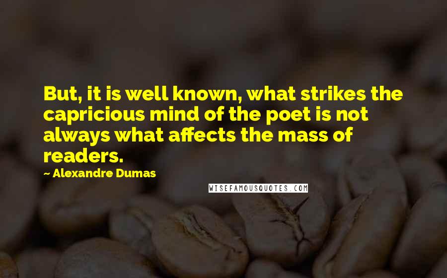 Alexandre Dumas Quotes: But, it is well known, what strikes the capricious mind of the poet is not always what affects the mass of readers.