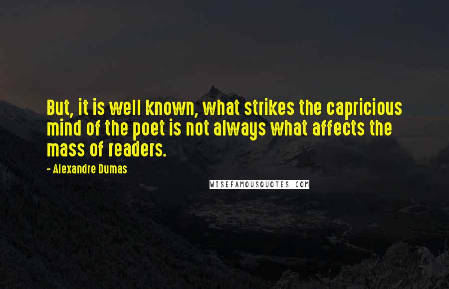 Alexandre Dumas Quotes: But, it is well known, what strikes the capricious mind of the poet is not always what affects the mass of readers.