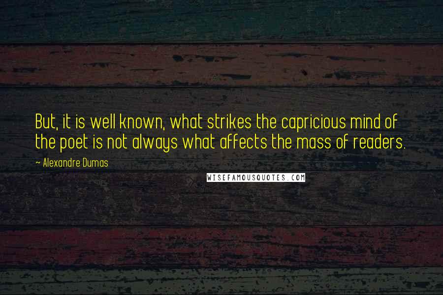 Alexandre Dumas Quotes: But, it is well known, what strikes the capricious mind of the poet is not always what affects the mass of readers.