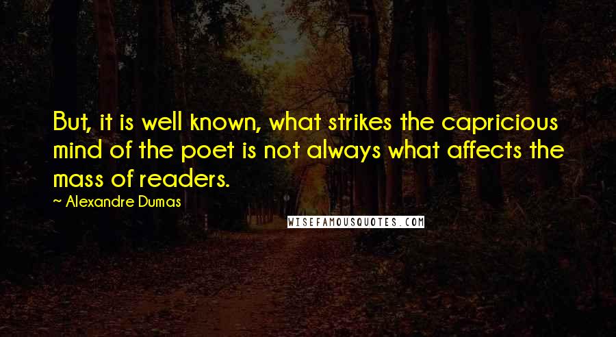 Alexandre Dumas Quotes: But, it is well known, what strikes the capricious mind of the poet is not always what affects the mass of readers.