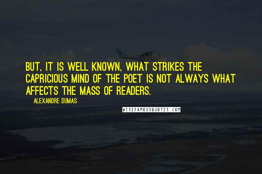 Alexandre Dumas Quotes: But, it is well known, what strikes the capricious mind of the poet is not always what affects the mass of readers.