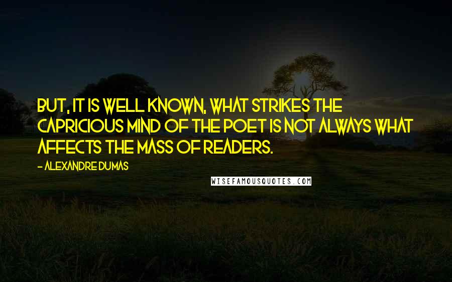 Alexandre Dumas Quotes: But, it is well known, what strikes the capricious mind of the poet is not always what affects the mass of readers.