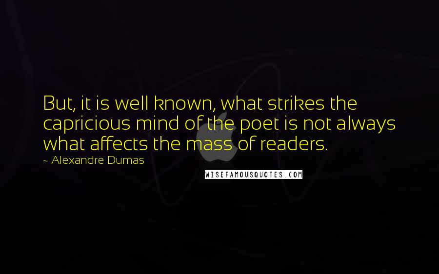 Alexandre Dumas Quotes: But, it is well known, what strikes the capricious mind of the poet is not always what affects the mass of readers.