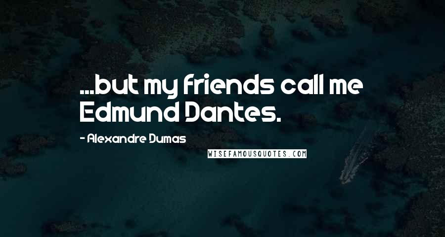 Alexandre Dumas Quotes: ...but my friends call me Edmund Dantes.
