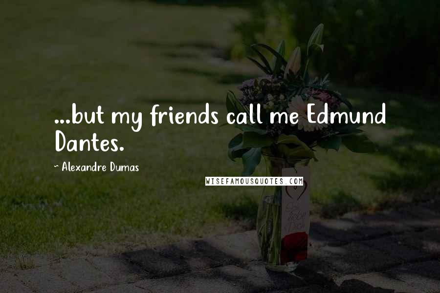 Alexandre Dumas Quotes: ...but my friends call me Edmund Dantes.