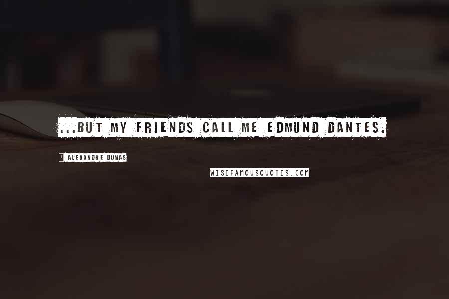 Alexandre Dumas Quotes: ...but my friends call me Edmund Dantes.