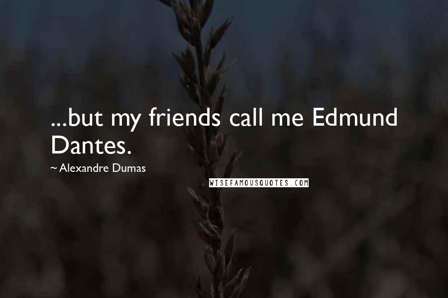 Alexandre Dumas Quotes: ...but my friends call me Edmund Dantes.