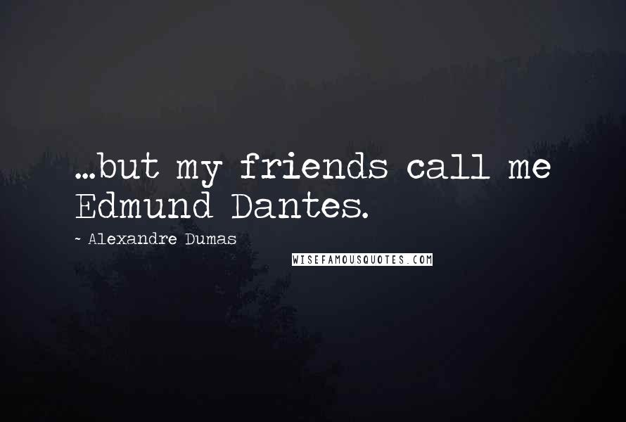 Alexandre Dumas Quotes: ...but my friends call me Edmund Dantes.