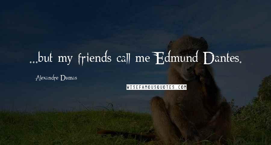 Alexandre Dumas Quotes: ...but my friends call me Edmund Dantes.