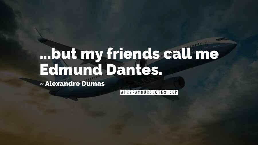Alexandre Dumas Quotes: ...but my friends call me Edmund Dantes.