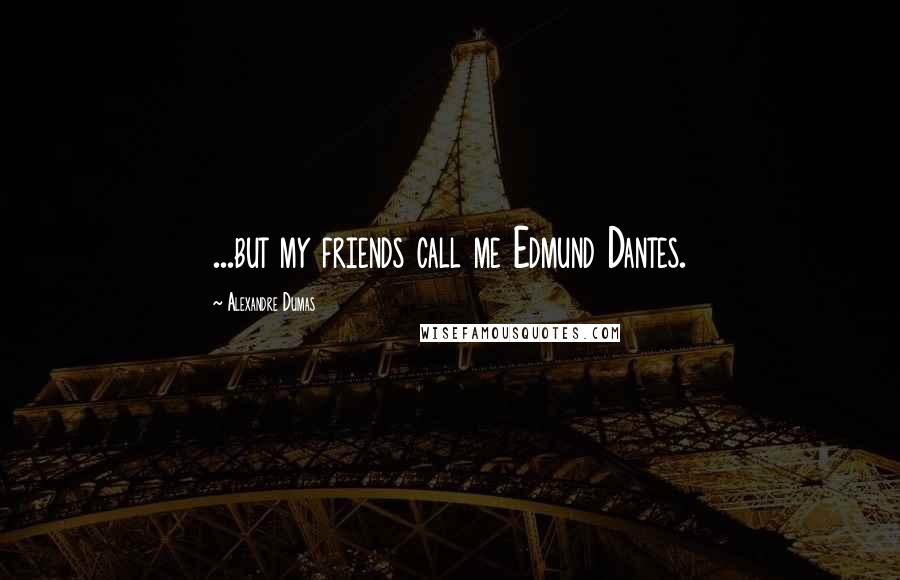 Alexandre Dumas Quotes: ...but my friends call me Edmund Dantes.