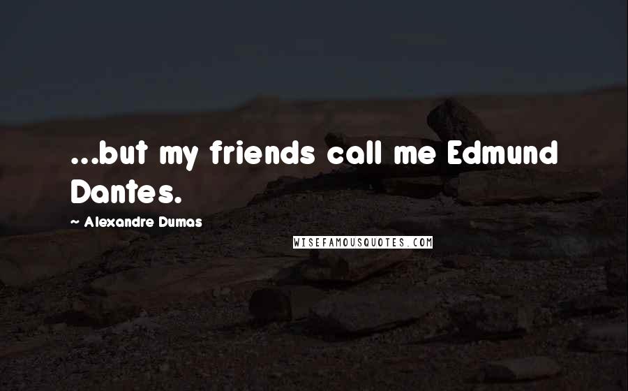 Alexandre Dumas Quotes: ...but my friends call me Edmund Dantes.