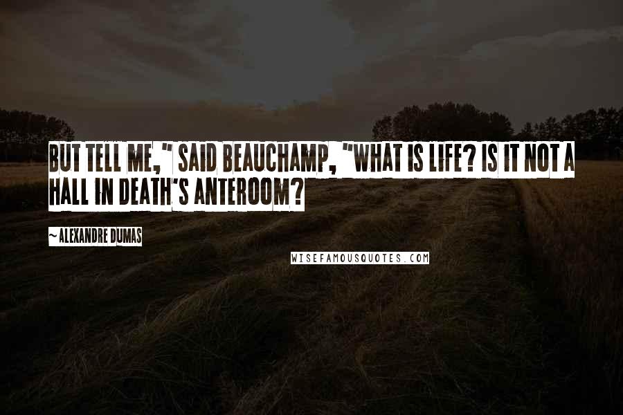 Alexandre Dumas Quotes: But tell me," said Beauchamp, "what is life? Is it not a hall in Death's anteroom?