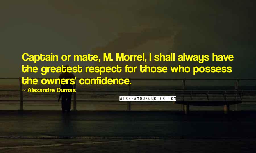 Alexandre Dumas Quotes: Captain or mate, M. Morrel, I shall always have the greatest respect for those who possess the owners' confidence.