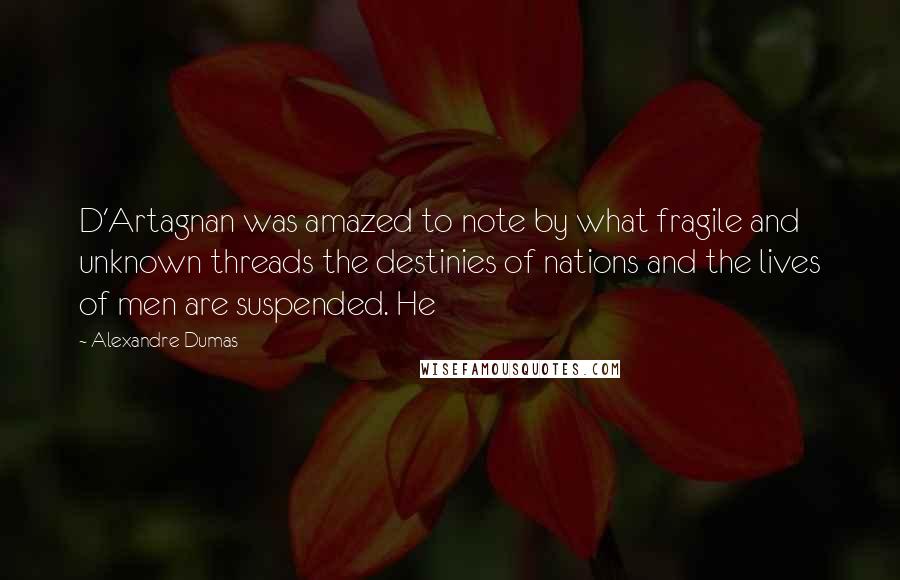 Alexandre Dumas Quotes: D'Artagnan was amazed to note by what fragile and unknown threads the destinies of nations and the lives of men are suspended. He