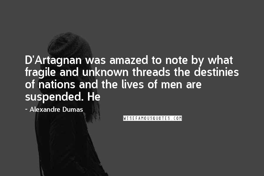 Alexandre Dumas Quotes: D'Artagnan was amazed to note by what fragile and unknown threads the destinies of nations and the lives of men are suspended. He