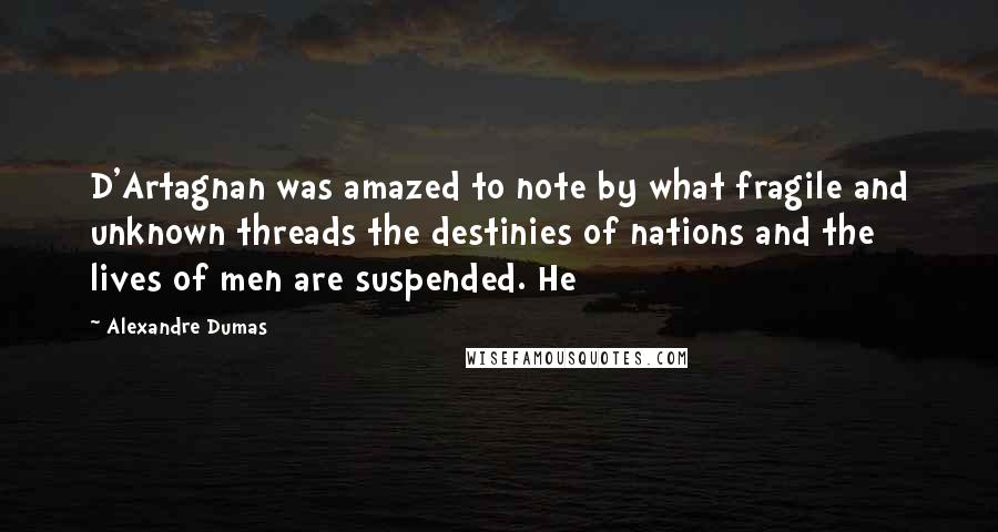 Alexandre Dumas Quotes: D'Artagnan was amazed to note by what fragile and unknown threads the destinies of nations and the lives of men are suspended. He