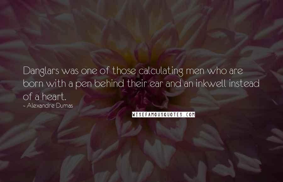 Alexandre Dumas Quotes: Danglars was one of those calculating men who are born with a pen behind their ear and an inkwell instead of a heart.
