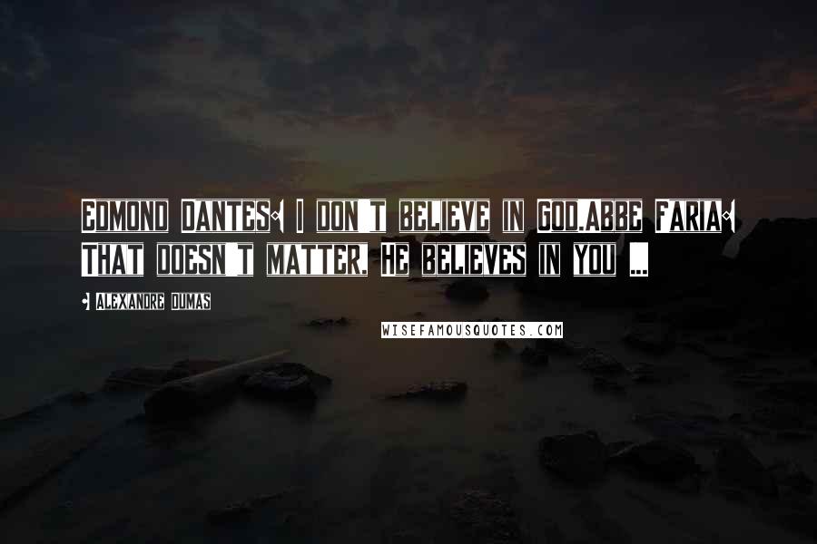 Alexandre Dumas Quotes: Edmond Dantes: I don't believe in God.Abbe Faria: That doesn't matter, He believes in you ...