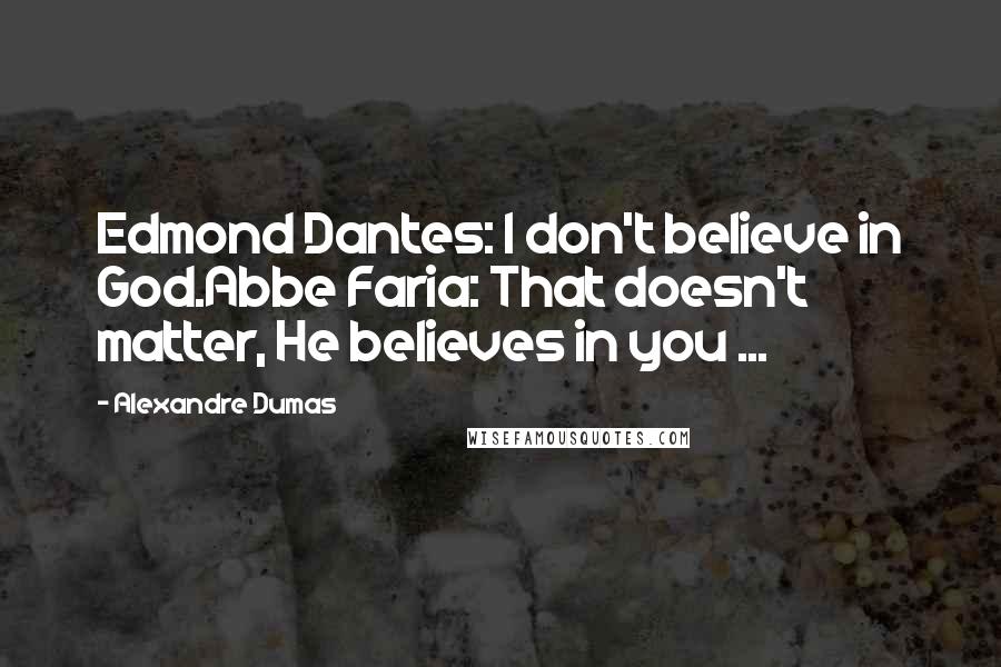 Alexandre Dumas Quotes: Edmond Dantes: I don't believe in God.Abbe Faria: That doesn't matter, He believes in you ...