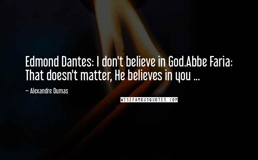 Alexandre Dumas Quotes: Edmond Dantes: I don't believe in God.Abbe Faria: That doesn't matter, He believes in you ...