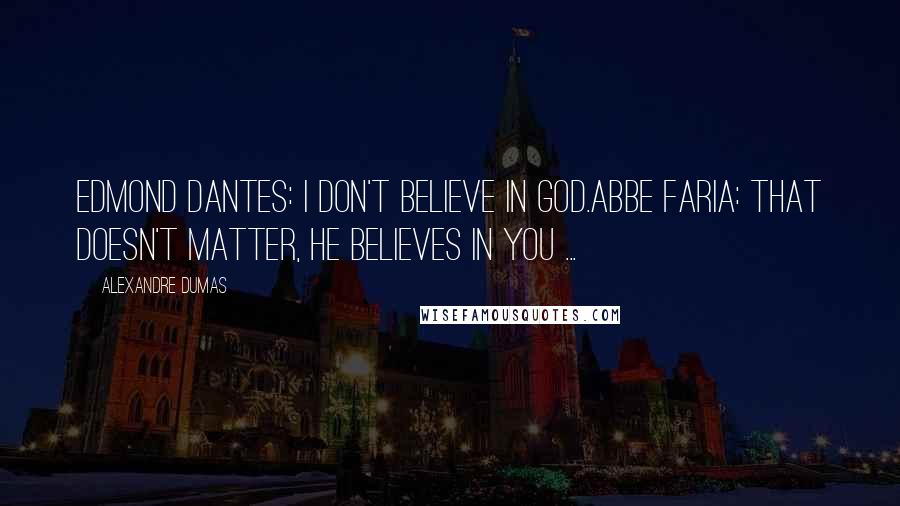 Alexandre Dumas Quotes: Edmond Dantes: I don't believe in God.Abbe Faria: That doesn't matter, He believes in you ...