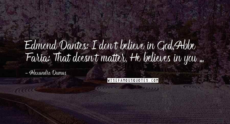 Alexandre Dumas Quotes: Edmond Dantes: I don't believe in God.Abbe Faria: That doesn't matter, He believes in you ...