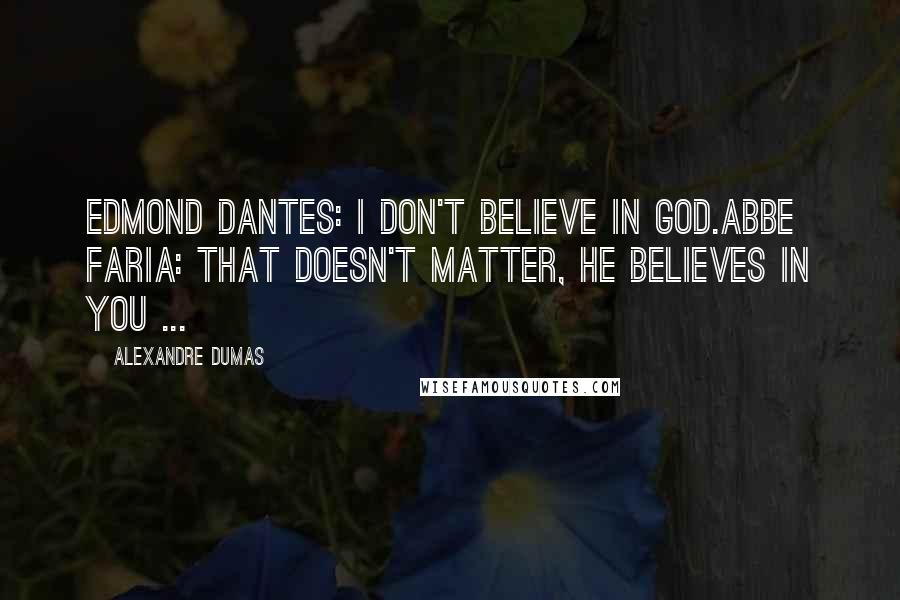 Alexandre Dumas Quotes: Edmond Dantes: I don't believe in God.Abbe Faria: That doesn't matter, He believes in you ...