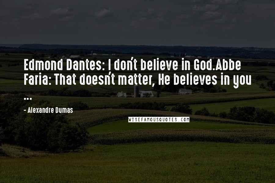 Alexandre Dumas Quotes: Edmond Dantes: I don't believe in God.Abbe Faria: That doesn't matter, He believes in you ...