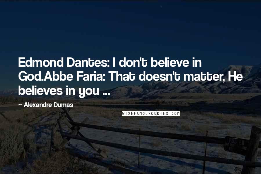 Alexandre Dumas Quotes: Edmond Dantes: I don't believe in God.Abbe Faria: That doesn't matter, He believes in you ...