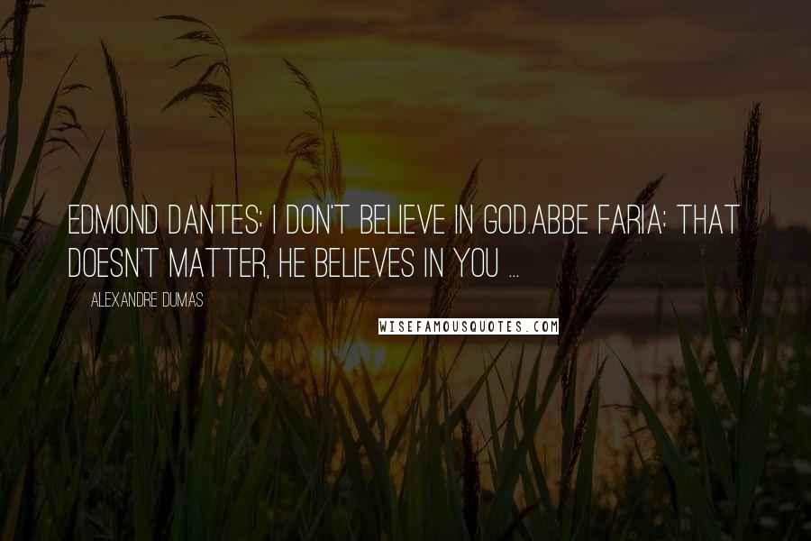 Alexandre Dumas Quotes: Edmond Dantes: I don't believe in God.Abbe Faria: That doesn't matter, He believes in you ...