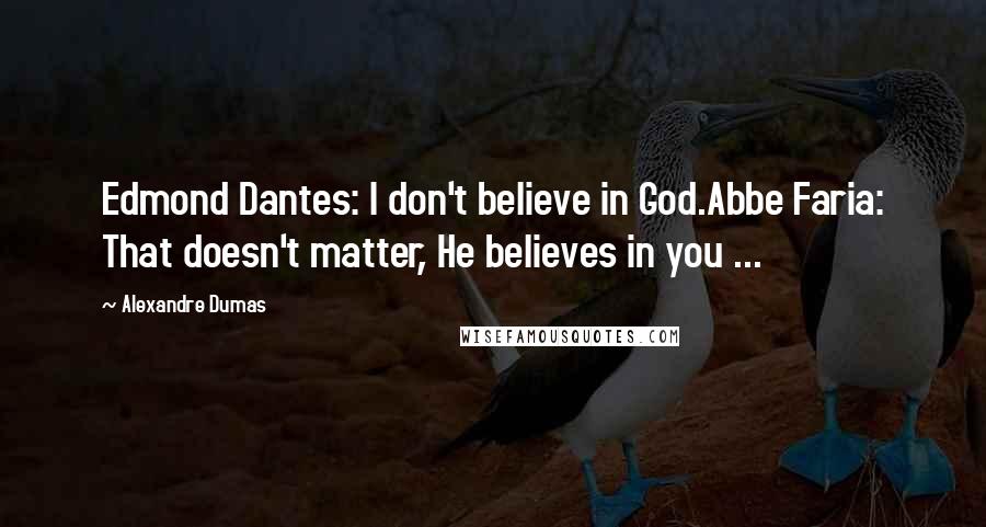 Alexandre Dumas Quotes: Edmond Dantes: I don't believe in God.Abbe Faria: That doesn't matter, He believes in you ...
