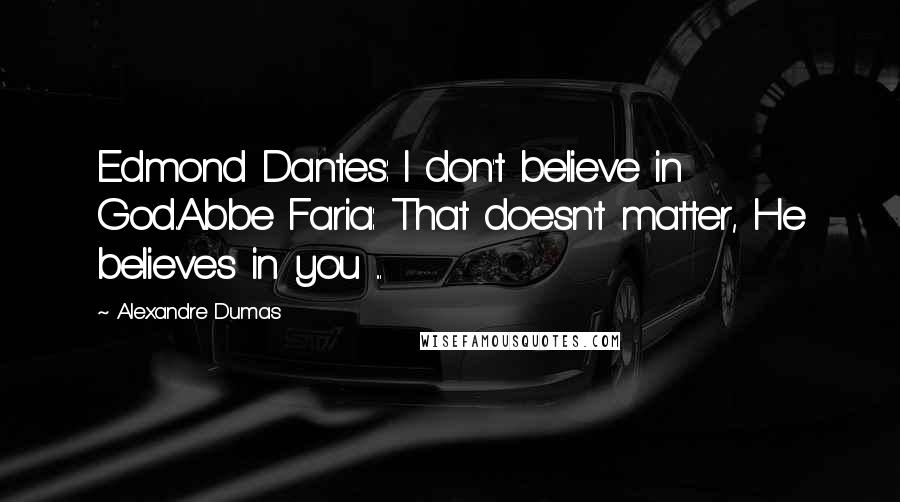 Alexandre Dumas Quotes: Edmond Dantes: I don't believe in God.Abbe Faria: That doesn't matter, He believes in you ...