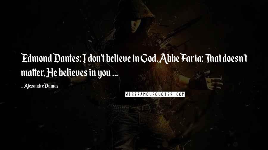 Alexandre Dumas Quotes: Edmond Dantes: I don't believe in God.Abbe Faria: That doesn't matter, He believes in you ...