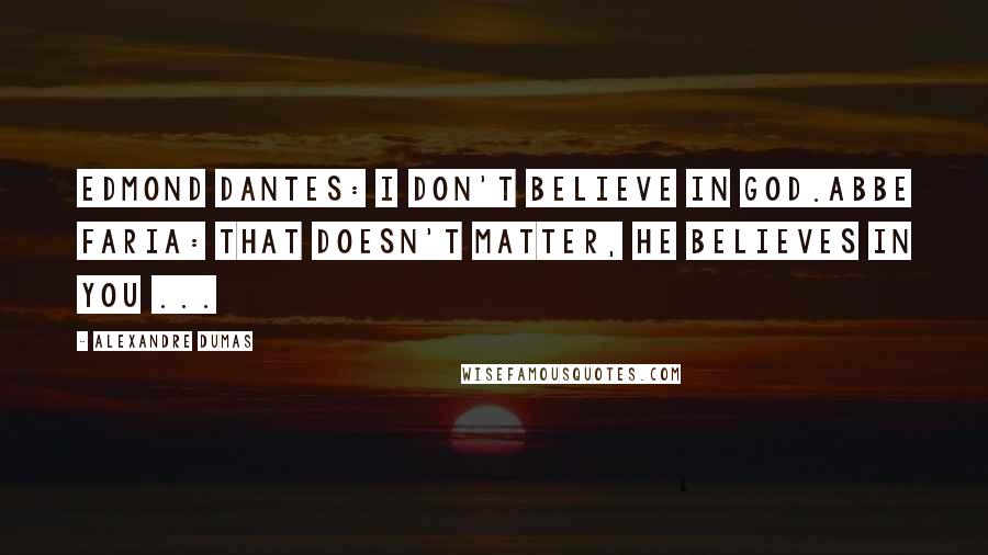 Alexandre Dumas Quotes: Edmond Dantes: I don't believe in God.Abbe Faria: That doesn't matter, He believes in you ...