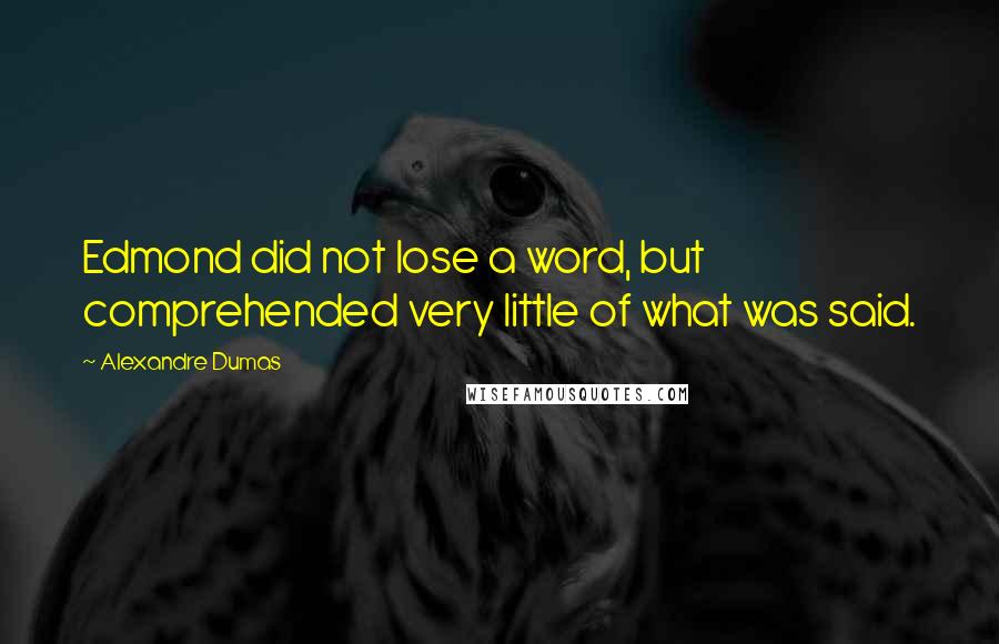 Alexandre Dumas Quotes: Edmond did not lose a word, but comprehended very little of what was said.