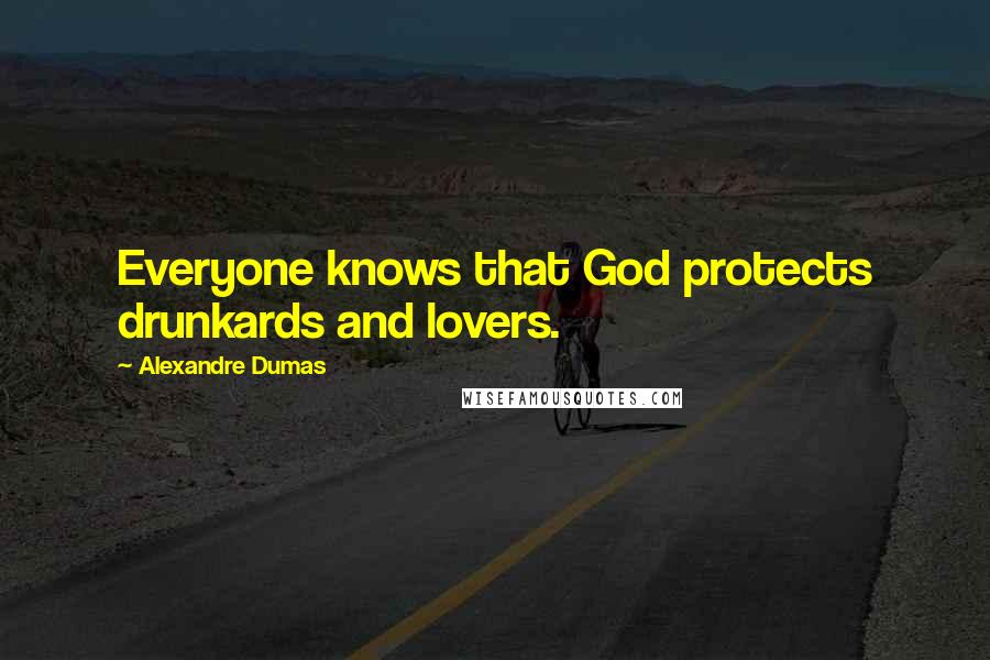 Alexandre Dumas Quotes: Everyone knows that God protects drunkards and lovers.