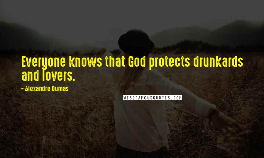 Alexandre Dumas Quotes: Everyone knows that God protects drunkards and lovers.