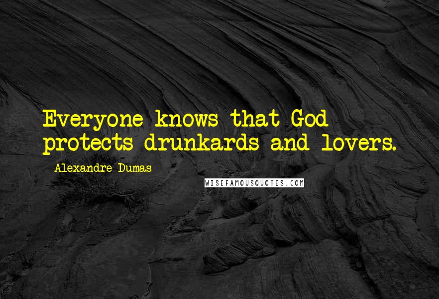 Alexandre Dumas Quotes: Everyone knows that God protects drunkards and lovers.