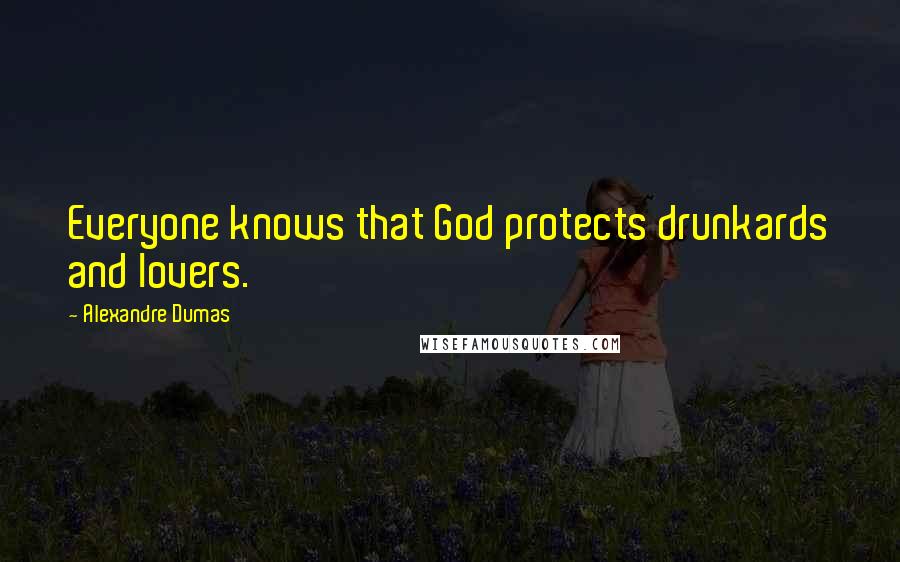 Alexandre Dumas Quotes: Everyone knows that God protects drunkards and lovers.