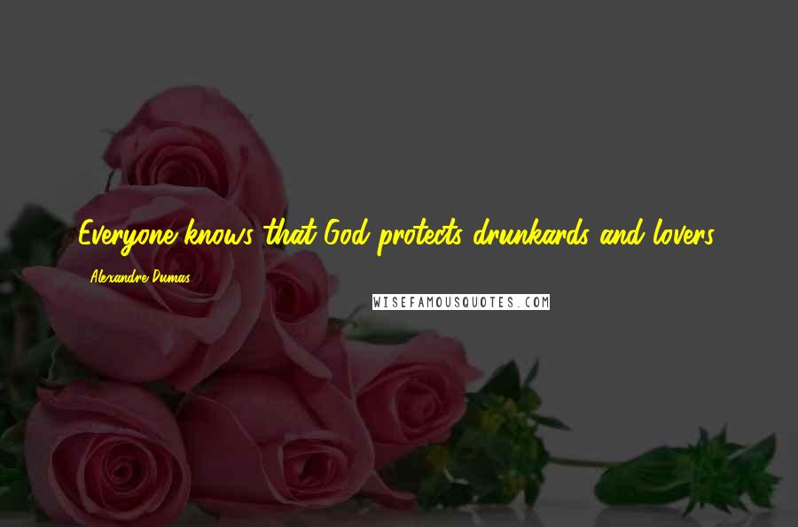 Alexandre Dumas Quotes: Everyone knows that God protects drunkards and lovers.