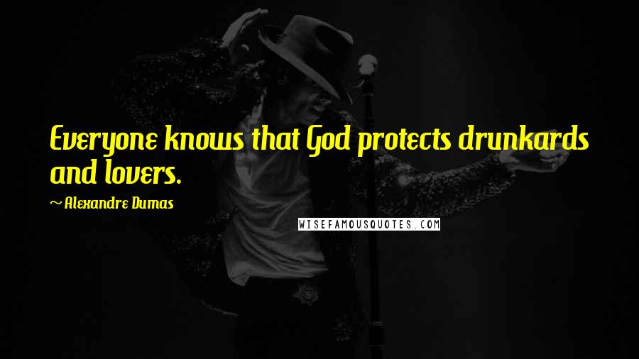 Alexandre Dumas Quotes: Everyone knows that God protects drunkards and lovers.