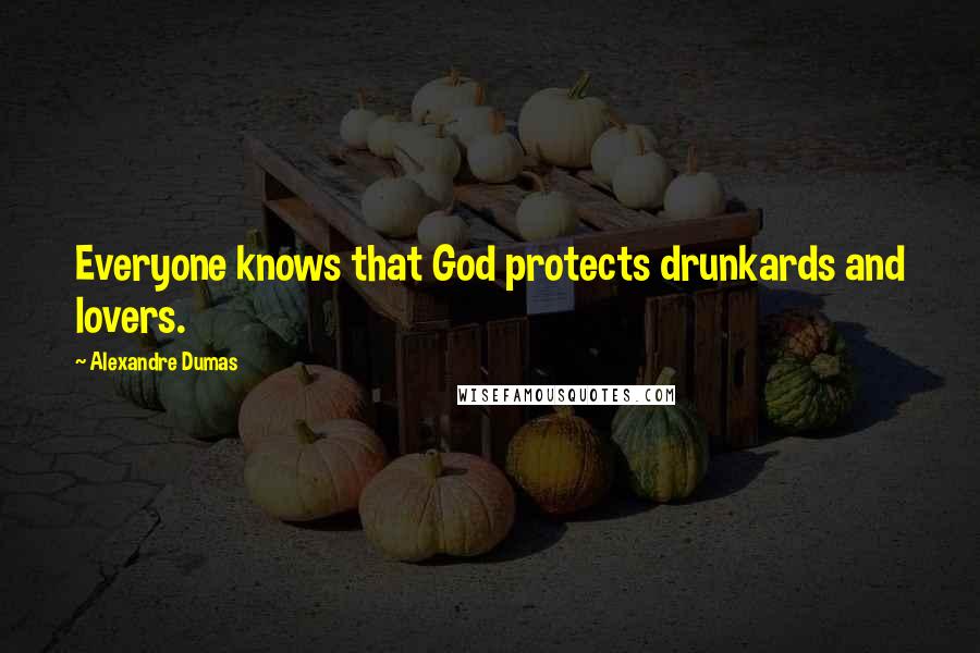 Alexandre Dumas Quotes: Everyone knows that God protects drunkards and lovers.