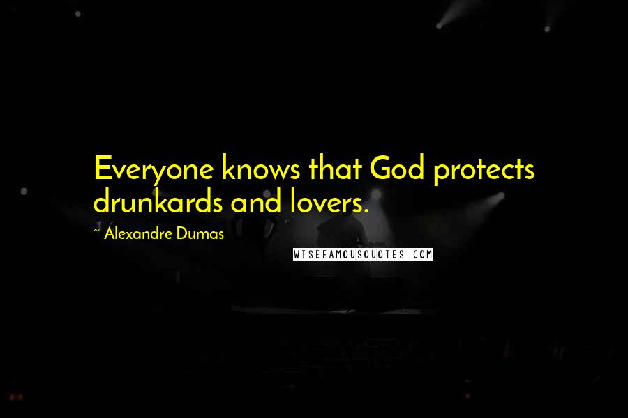 Alexandre Dumas Quotes: Everyone knows that God protects drunkards and lovers.