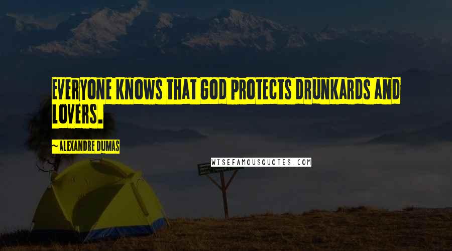 Alexandre Dumas Quotes: Everyone knows that God protects drunkards and lovers.