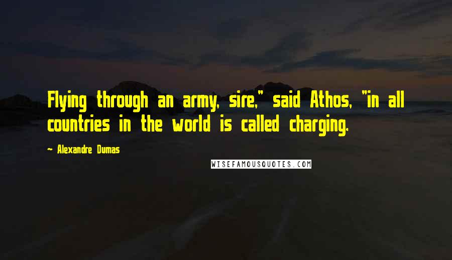 Alexandre Dumas Quotes: Flying through an army, sire," said Athos, "in all countries in the world is called charging.